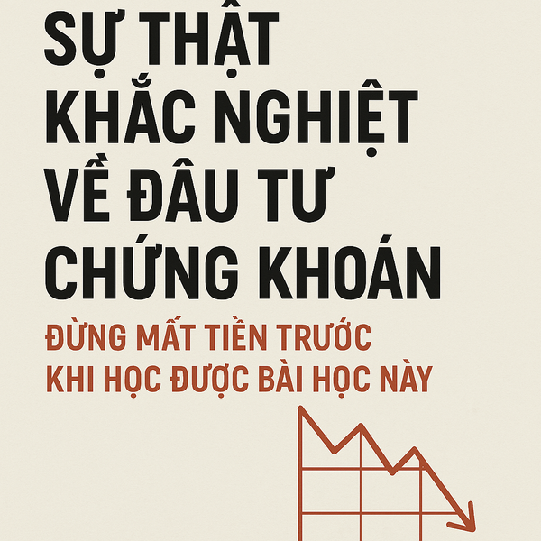 Sự Thật Khắc Nghiệt Về Đầu Tư Chứng Khoán: Đừng Mất Tiền Trước Khi Học Được Bài Học Này